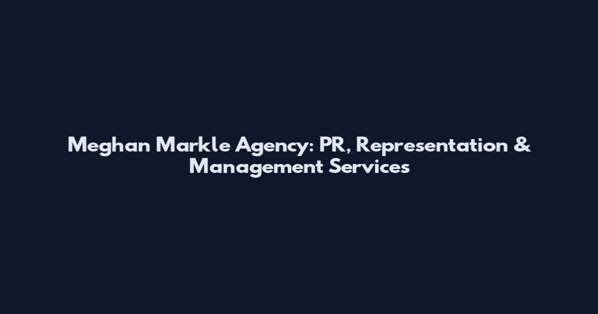 Meghan Markle Agency: PR, Representation & Management Services