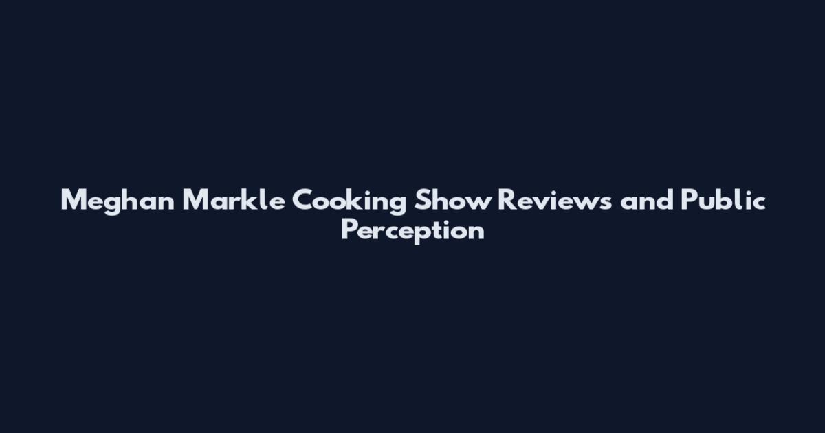 Meghan Markle Cooking Show Reviews and Public Perception