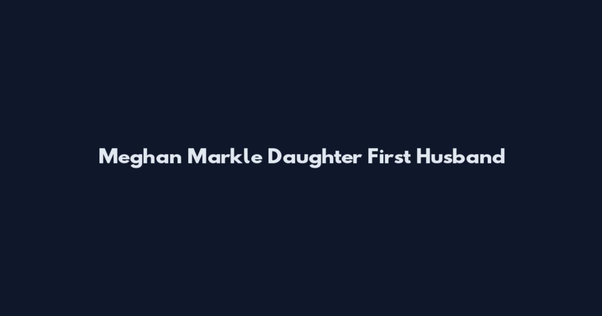 Meghan Markle Daughter First Husband