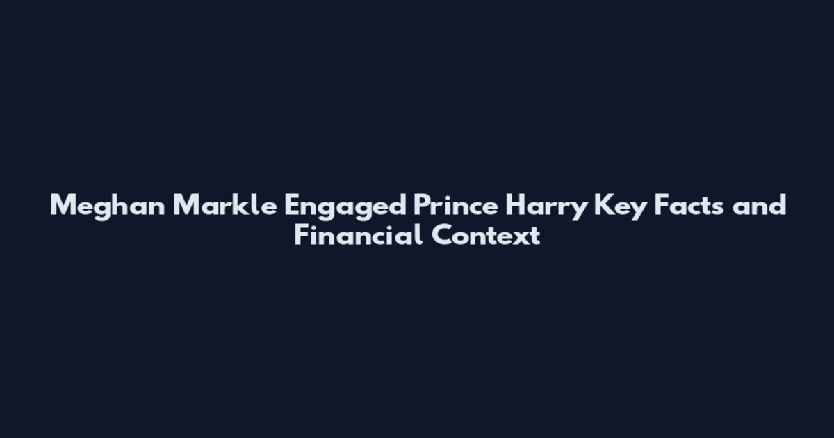 Meghan Markle Engaged Prince Harry Key Facts and Financial Context