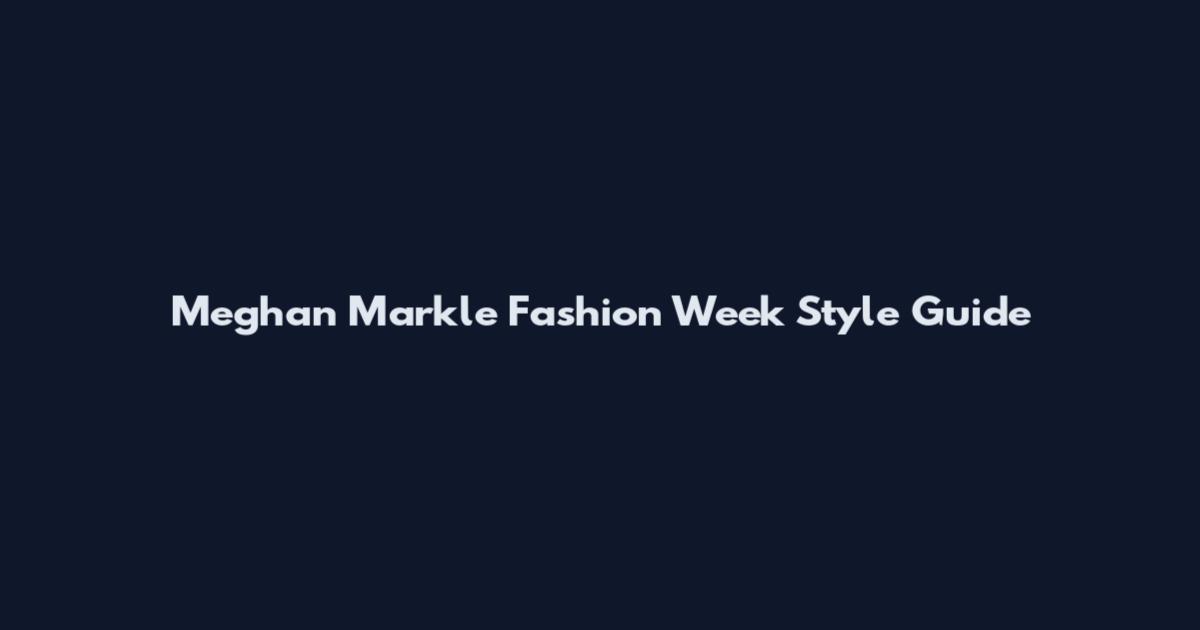 Meghan Markle Fashion Week Style Guide