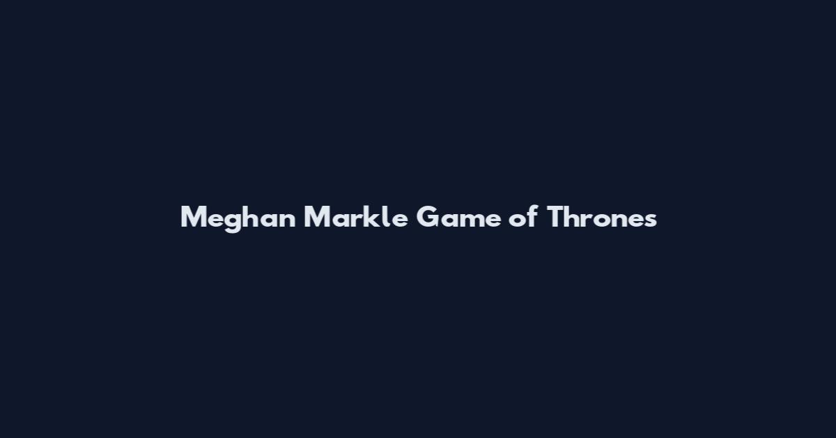 Meghan Markle Game of Thrones