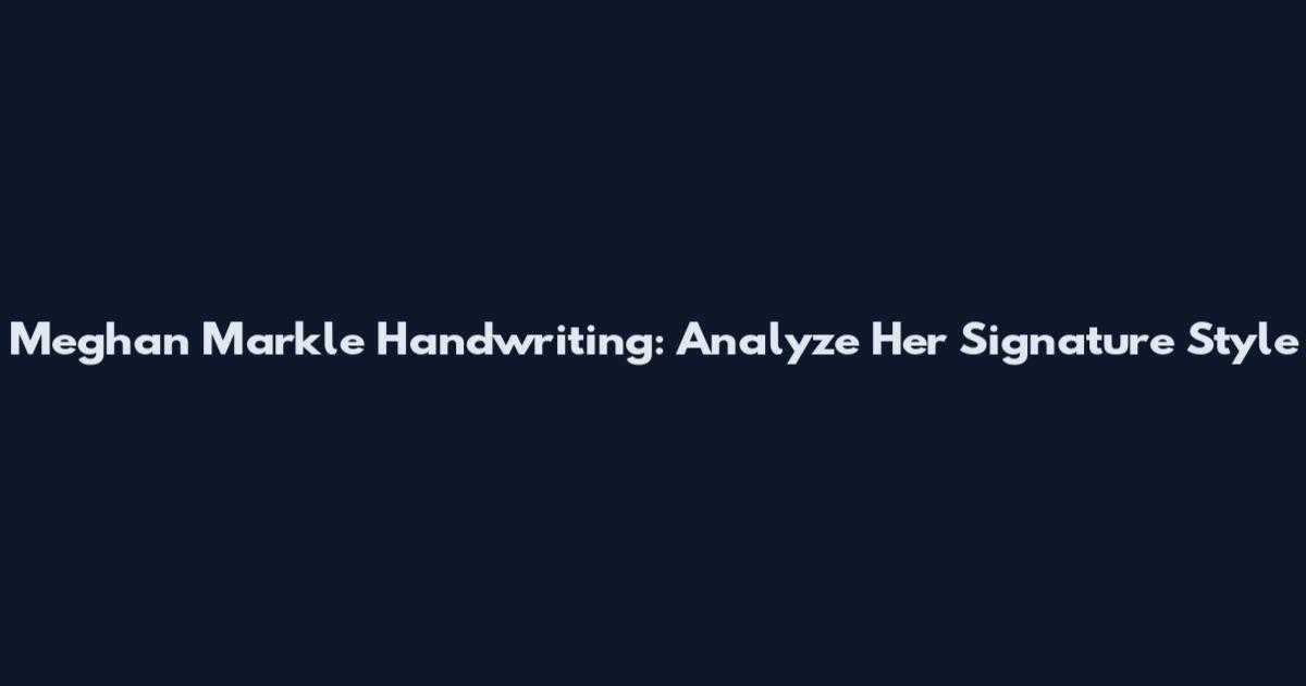 Meghan Markle Handwriting: Analyze Her Signature Style