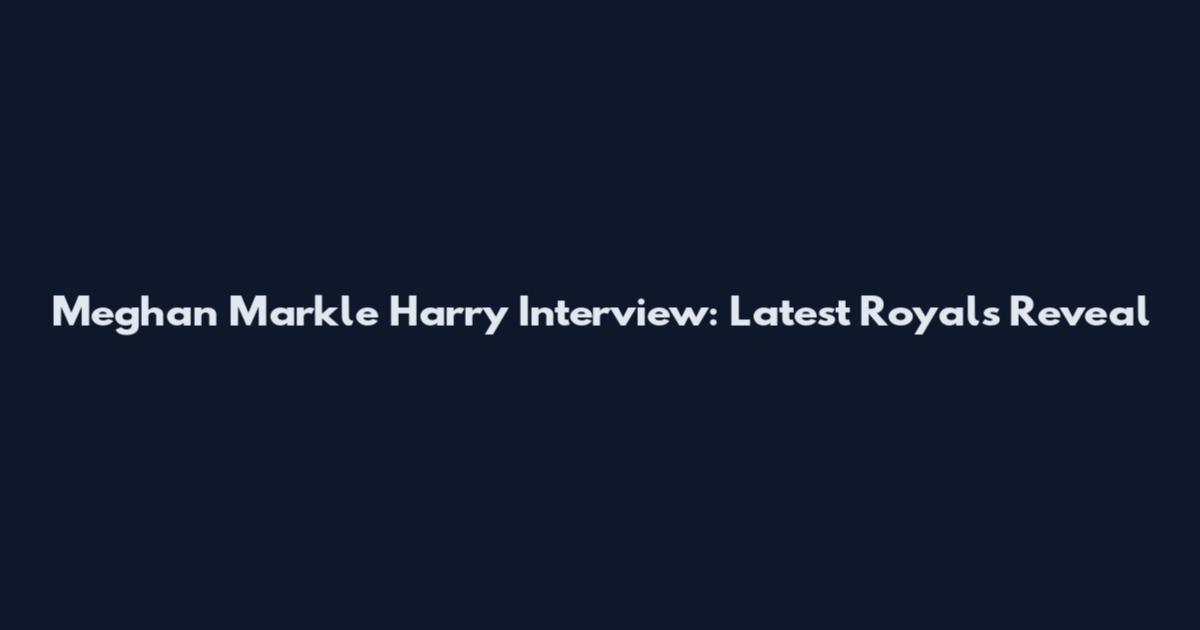 Meghan Markle Harry Interview: Latest Royals Reveal