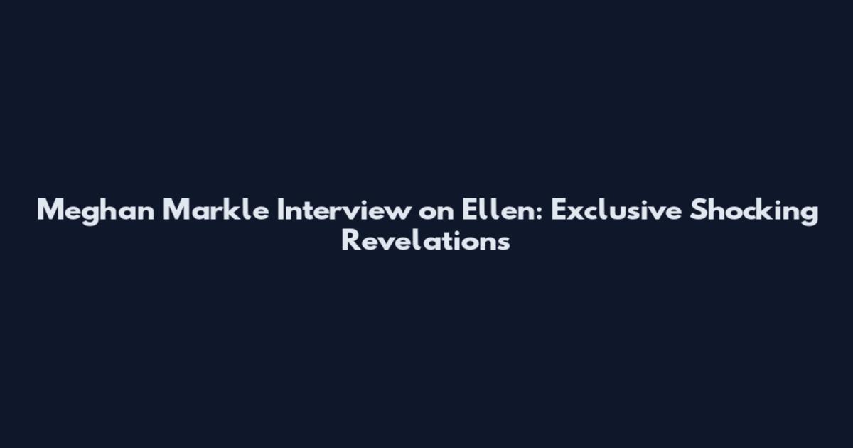 Meghan Markle Interview on Ellen: Exclusive Shocking Revelations