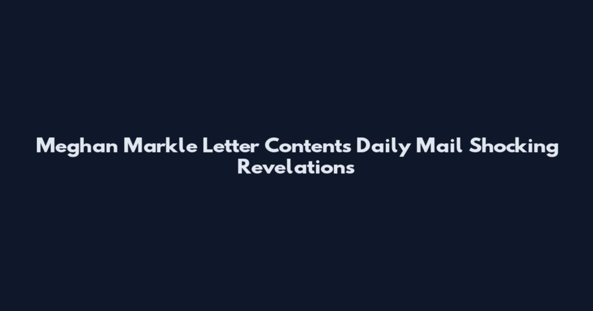 Meghan Markle Letter Contents Daily Mail Shocking Revelations