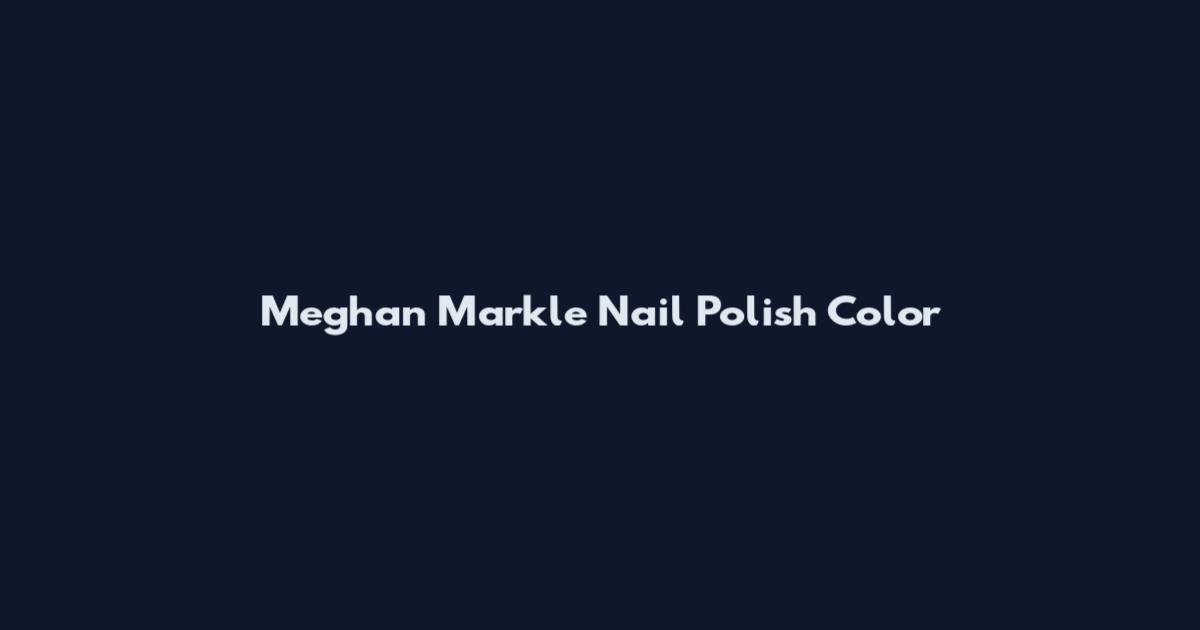 Meghan Markle Nail Polish Color