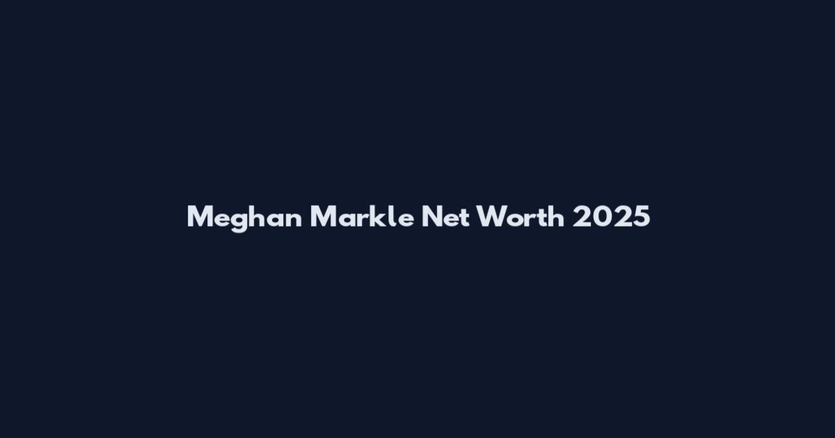 Meghan Markle Net Worth 2025