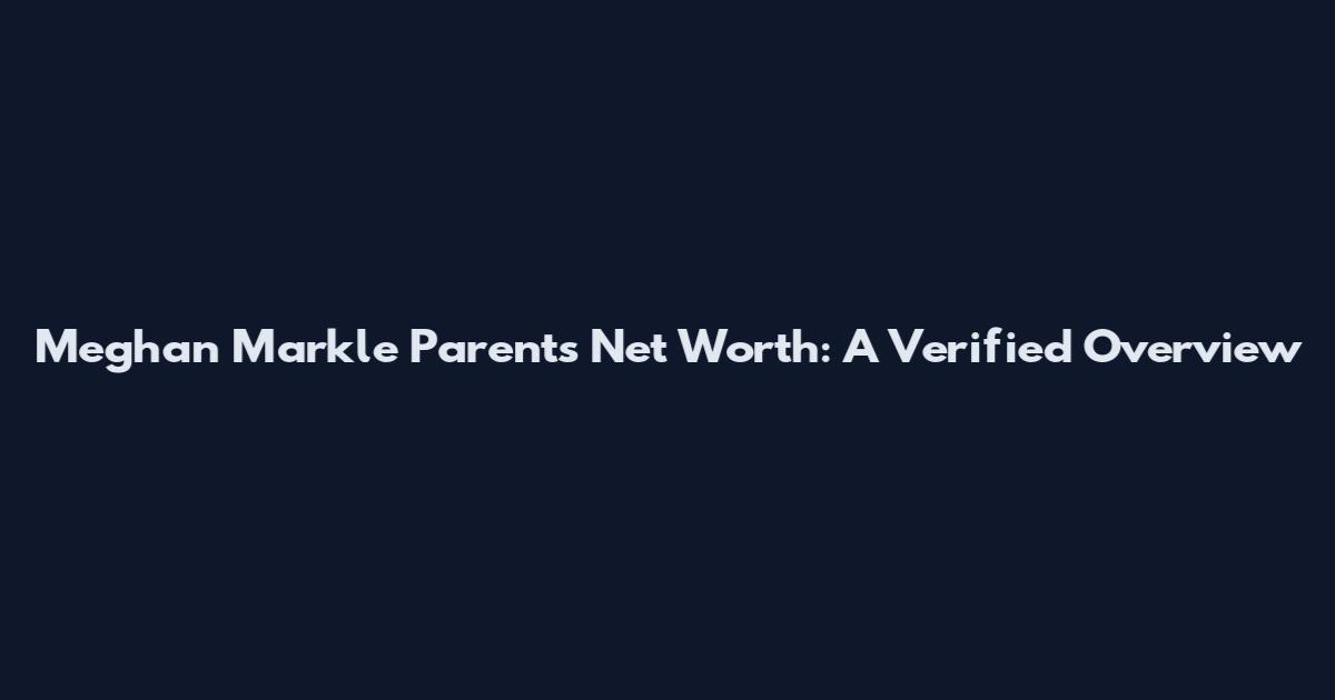 Meghan Markle Parents Net Worth: A Verified Overview