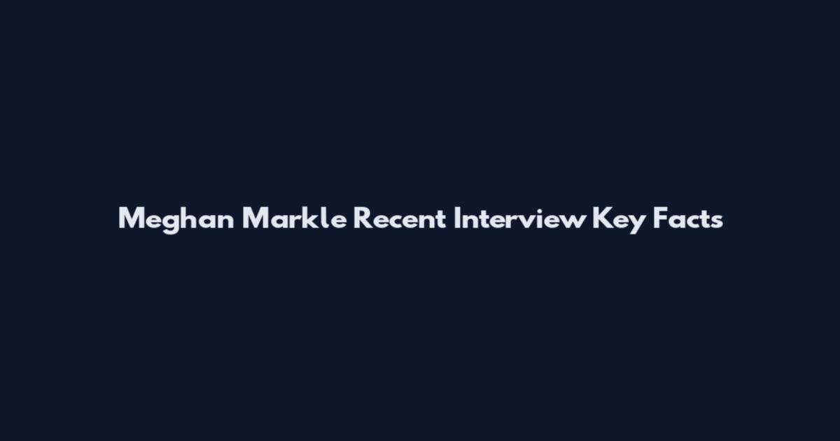Meghan Markle Recent Interview Key Facts