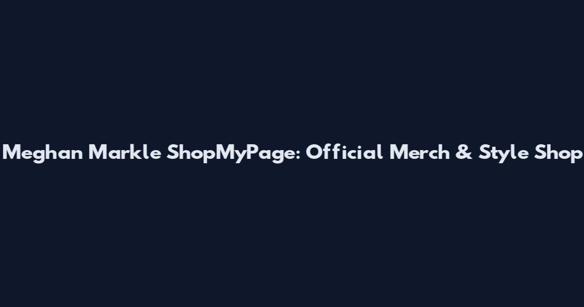 Meghan Markle ShopMyPage: Official Merch & Style Shop