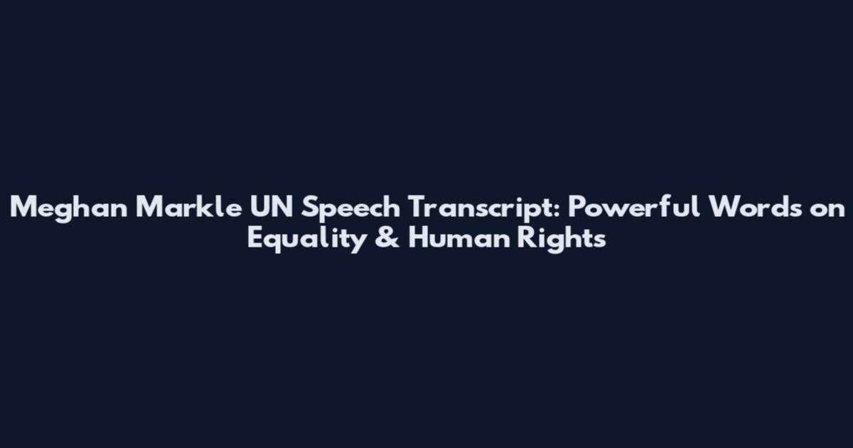Meghan Markle UN Speech Transcript: Powerful Words on Equality & Human Rights