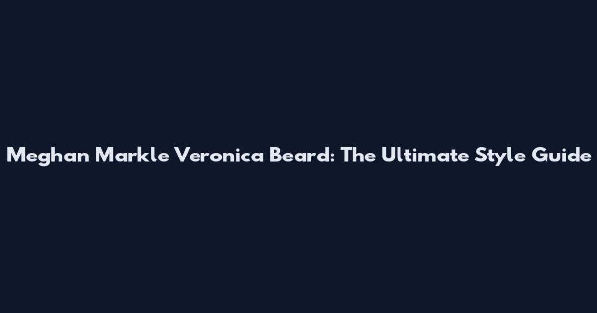 Meghan Markle Veronica Beard: The Ultimate Style Guide