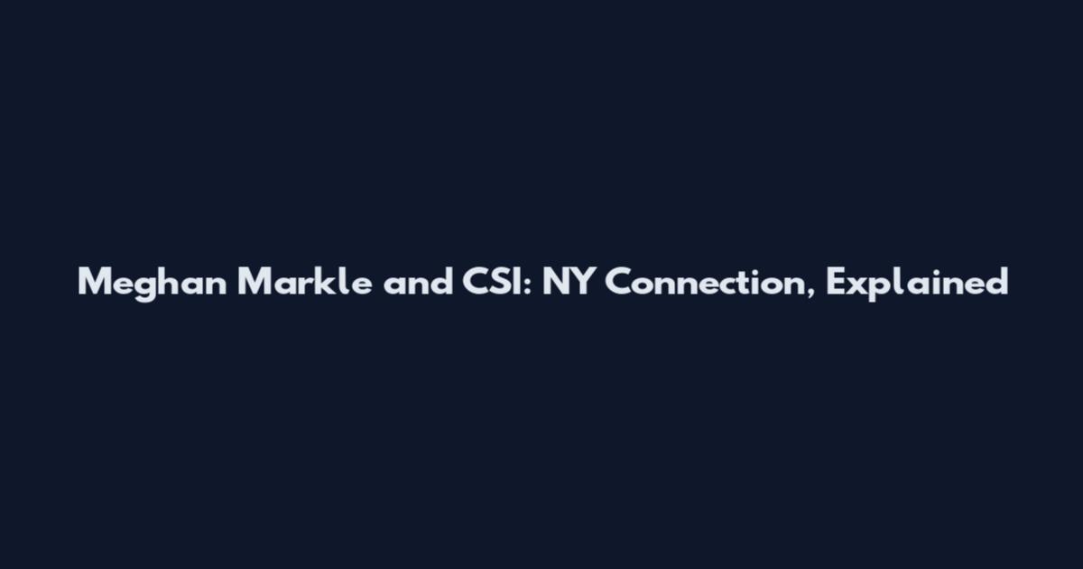 Meghan Markle and CSI: NY Connection, Explained