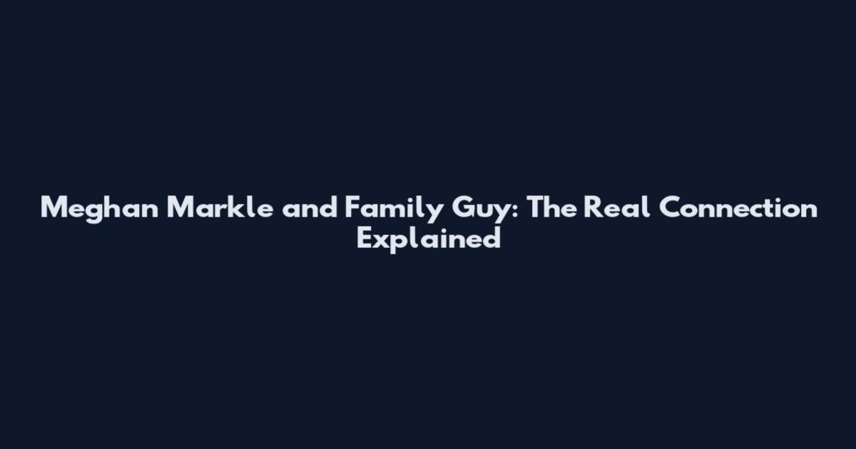 Meghan Markle and Family Guy: The Real Connection Explained