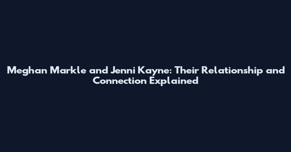 Meghan Markle and Jenni Kayne: Their Relationship and Connection Explained