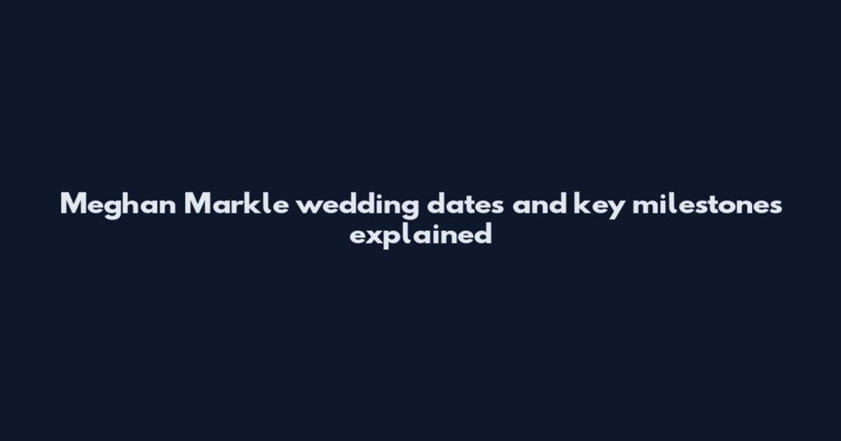 Meghan Markle wedding dates and key milestones explained