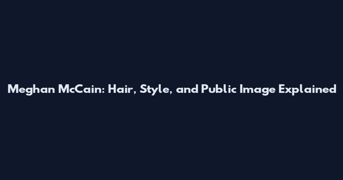 Meghan McCain: Hair, Style, and Public Image Explained