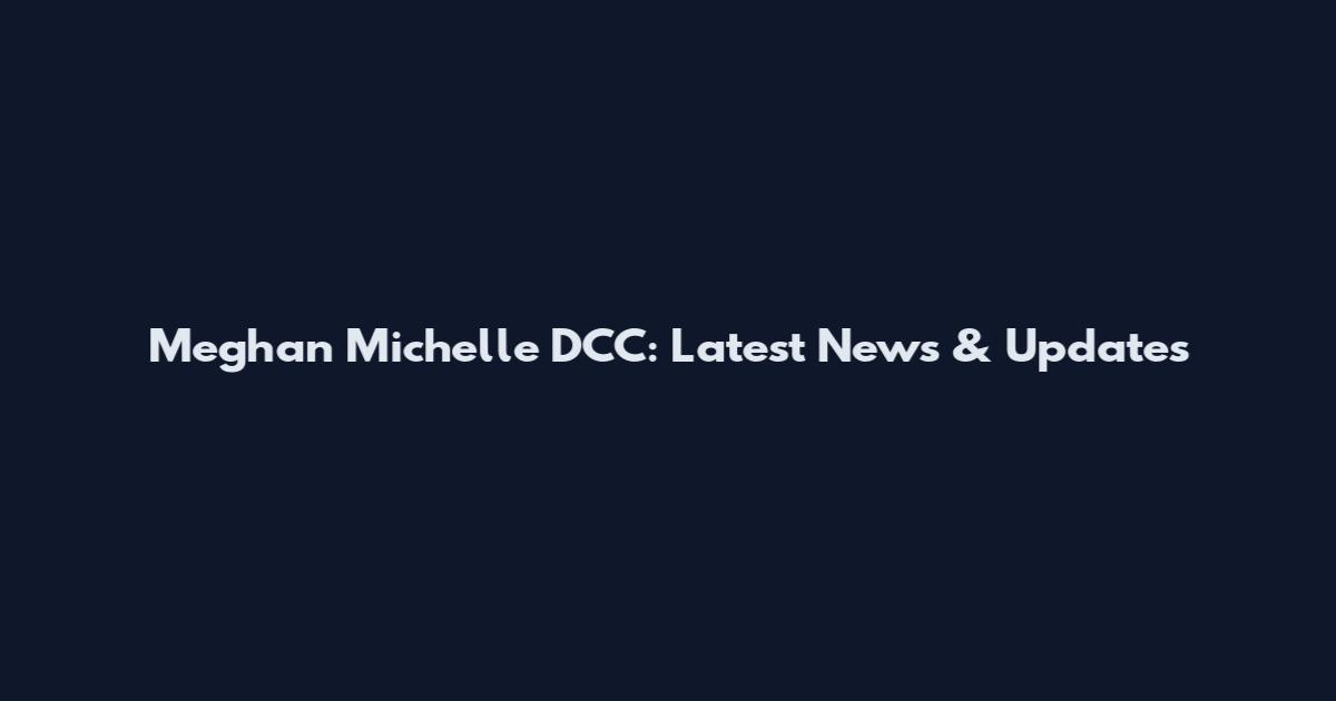Meghan Michelle DCC: Latest News & Updates