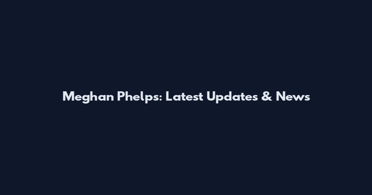 Meghan Phelps: Latest Updates & News