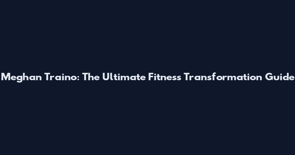 Meghan Traino: The Ultimate Fitness Transformation Guide
