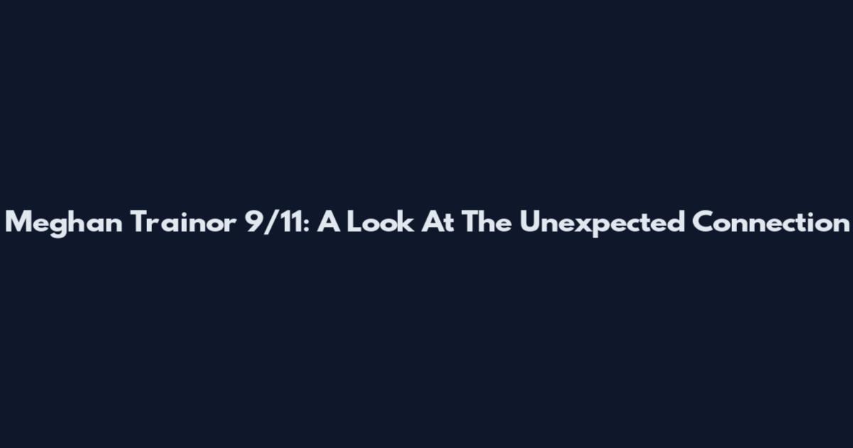 Meghan Trainor 9/11: A Look At The Unexpected Connection