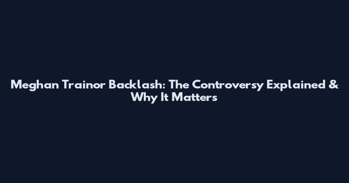 Meghan Trainor Backlash: The Controversy Explained & Why It Matters