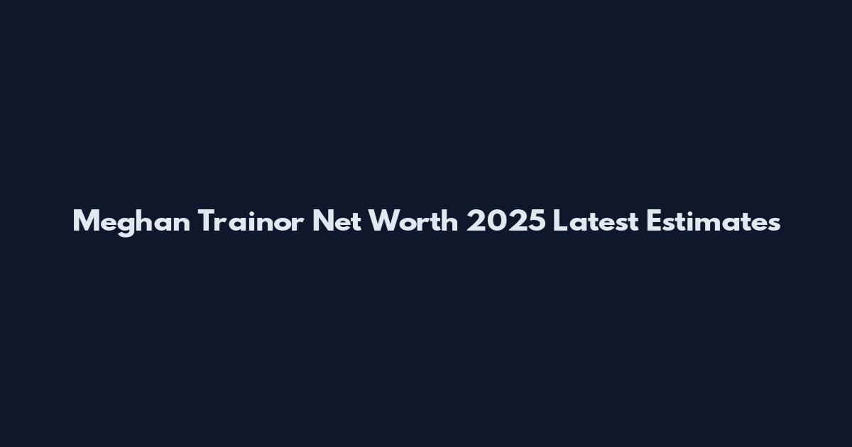 Meghan Trainor Net Worth 2025 Latest Estimates