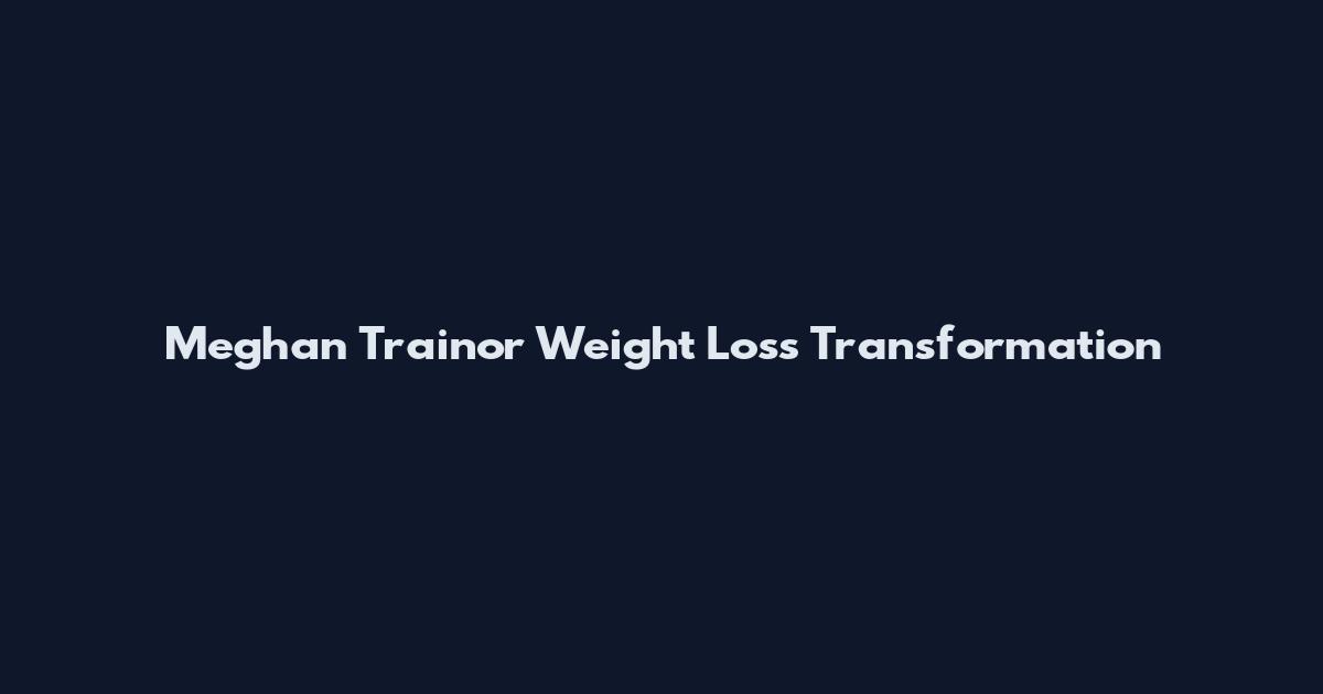 Meghan Trainor Weight Loss Transformation
