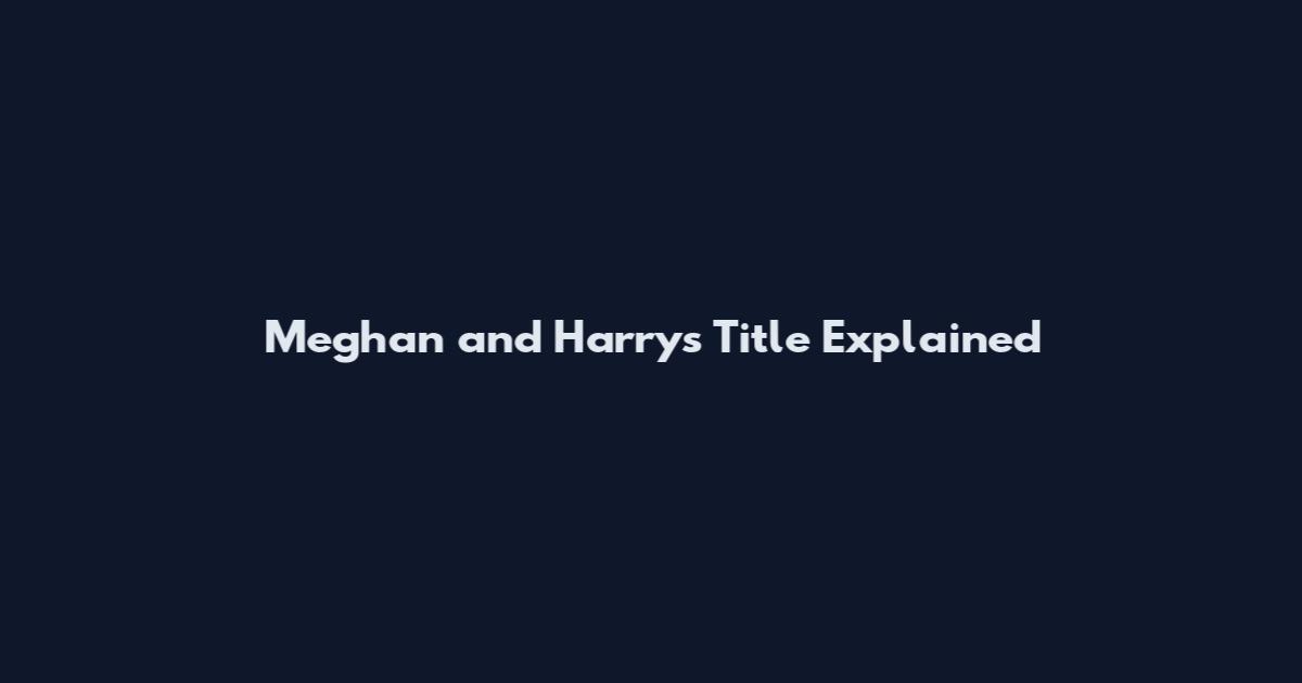 Meghan and Harry's Title Explained