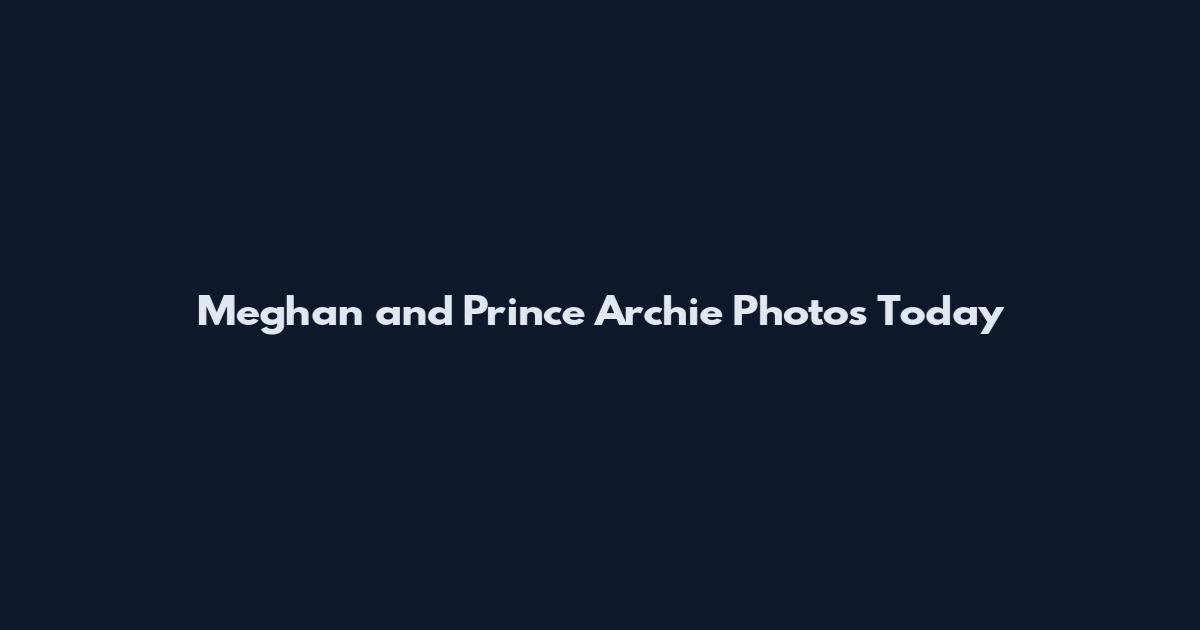 Meghan and Prince Archie Photos Today