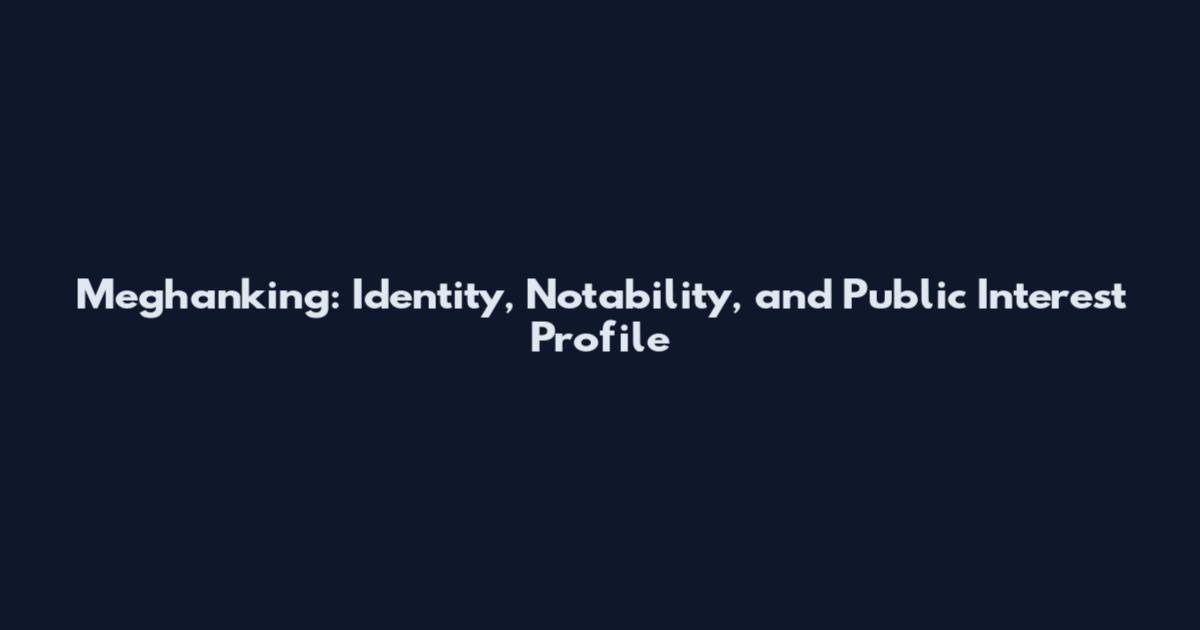 Meghanking: Identity, Notability, and Public Interest Profile