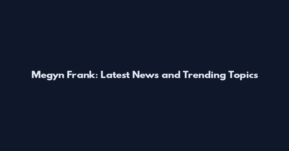Megyn Frank: Latest News and Trending Topics