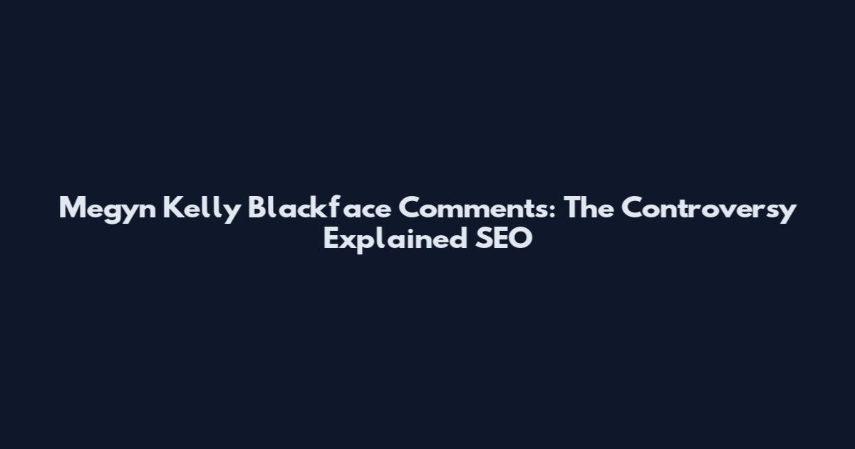 Megyn Kelly Blackface Comments: The Controversy Explained SEO
