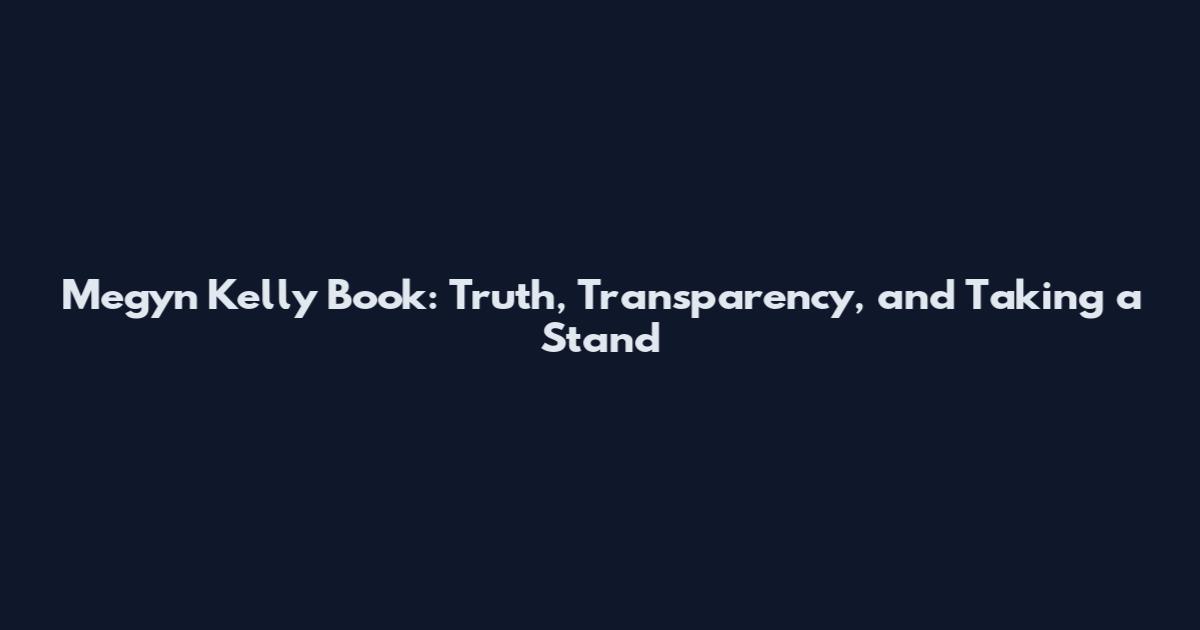 Megyn Kelly Book: Truth, Transparency, and Taking a Stand