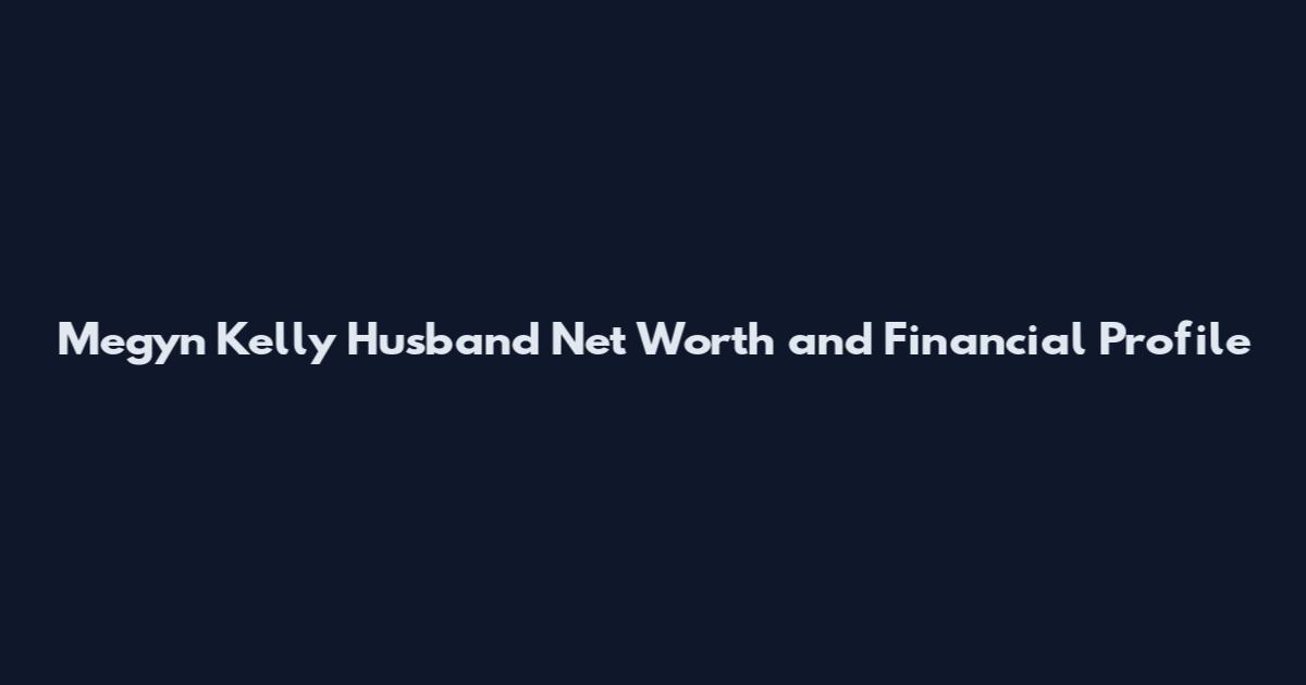 Megyn Kelly Husband Net Worth and Financial Profile