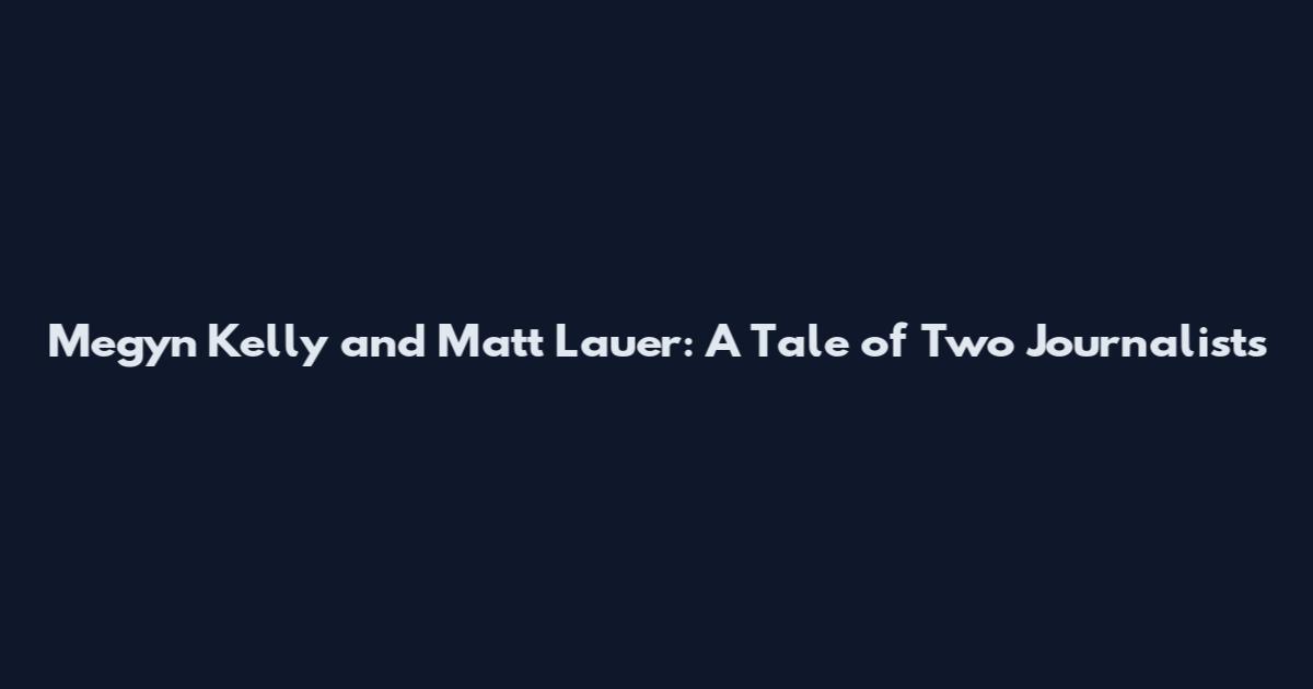 Megyn Kelly and Matt Lauer: A Tale of Two Journalists