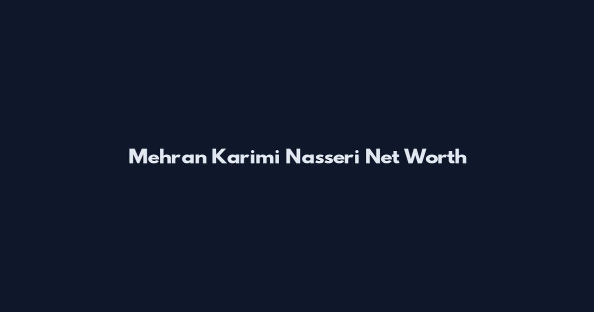 Mehran Karimi Nasseri Net Worth