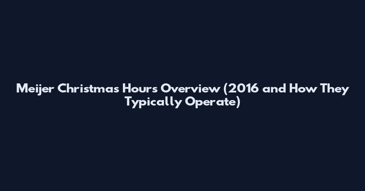 Meijer Christmas Hours Overview (2016 and How They Typically Operate)