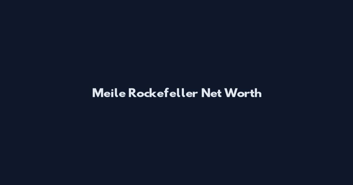 Meile Rockefeller Net Worth