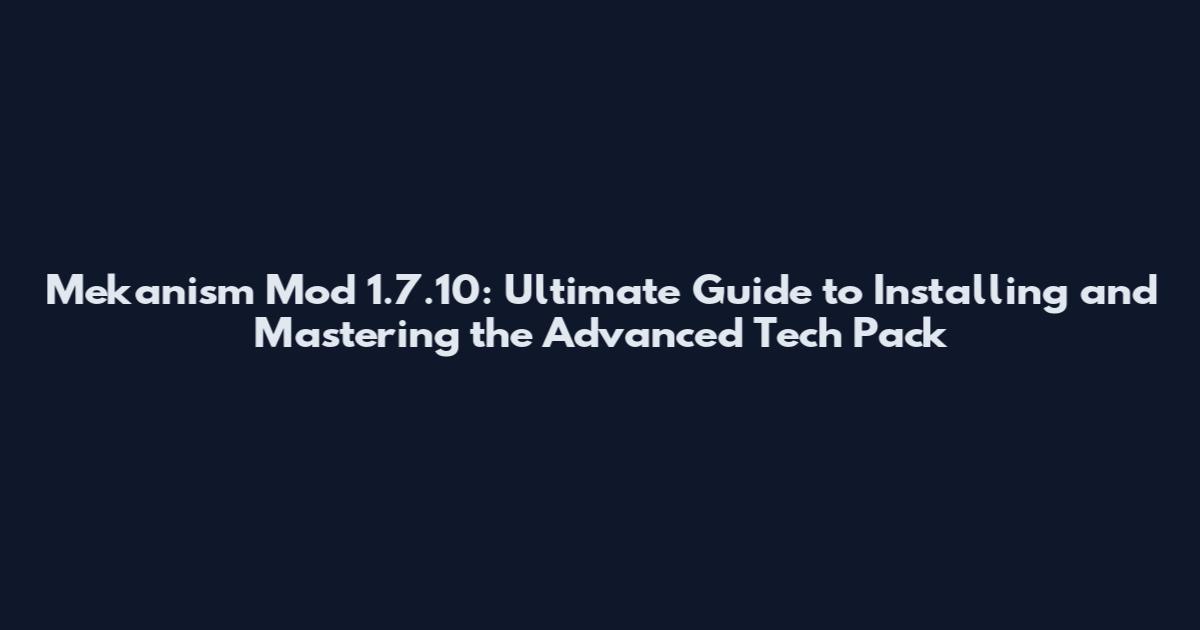 Mekanism Mod 1.7.10: Ultimate Guide to Installing and Mastering the Advanced Tech Pack