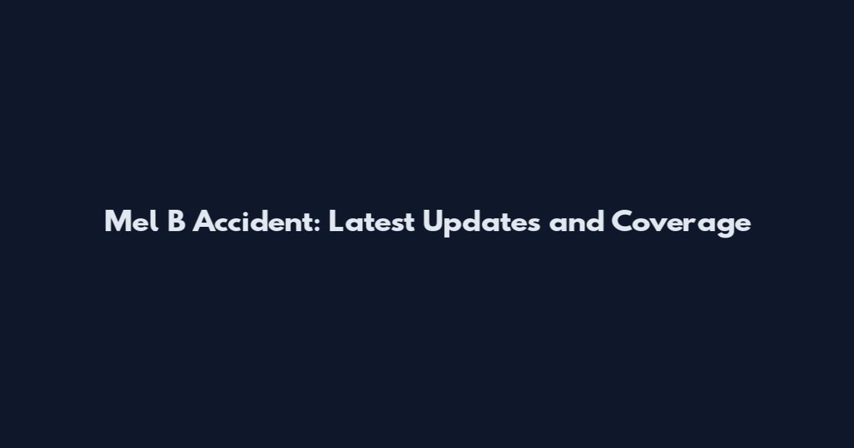 Mel B Accident: Latest Updates and Coverage