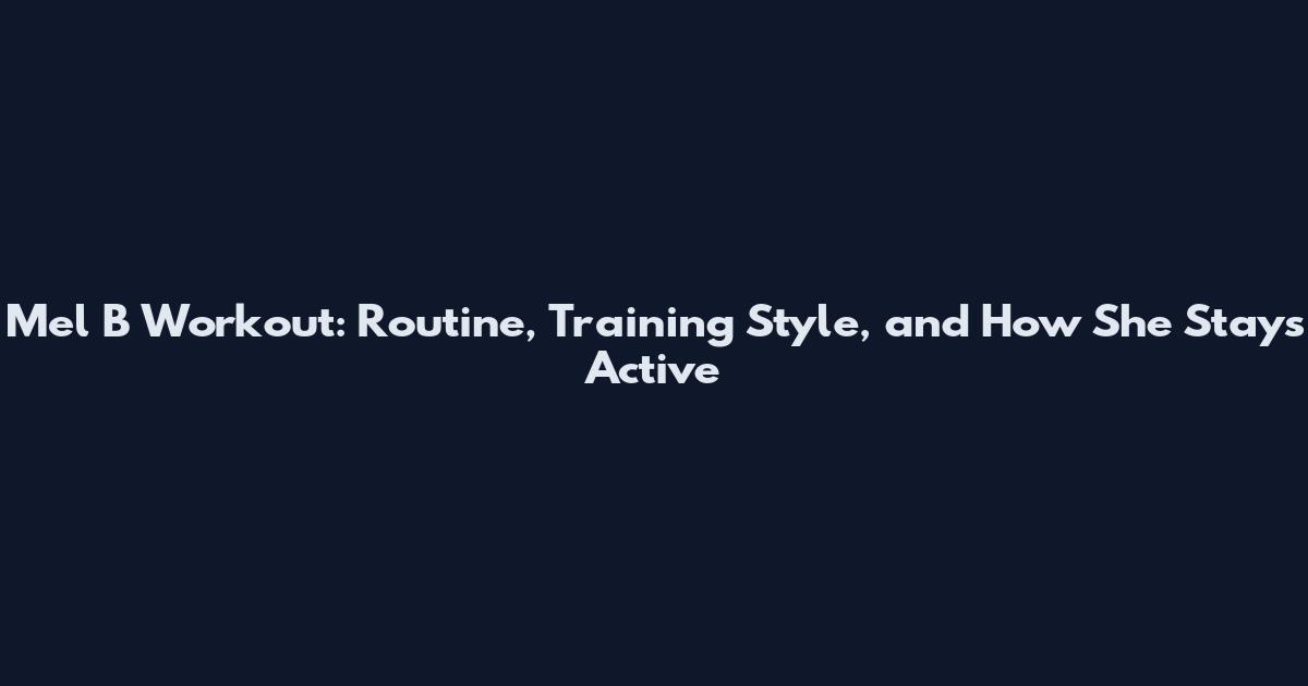 Mel B Workout: Routine, Training Style, and How She Stays Active