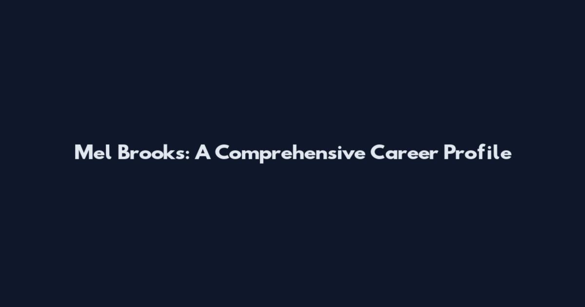 Mel Brooks: A Comprehensive Career Profile
