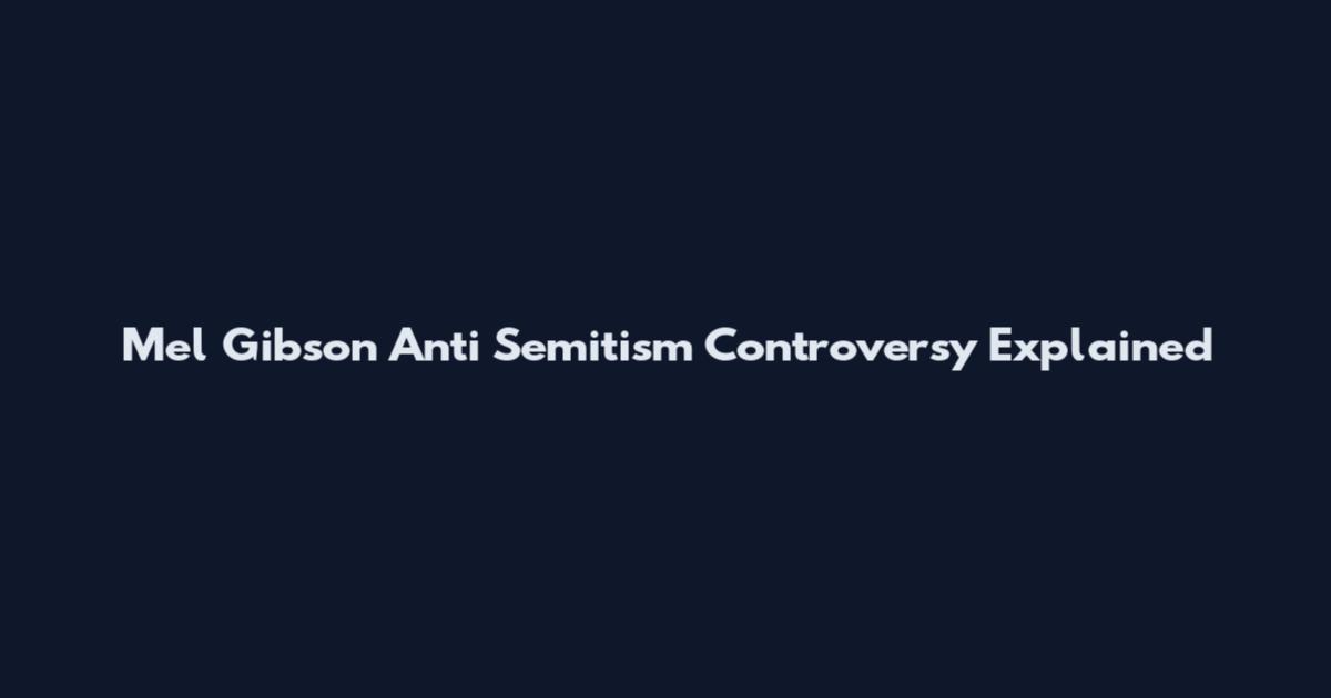Mel Gibson Anti Semitism Controversy Explained