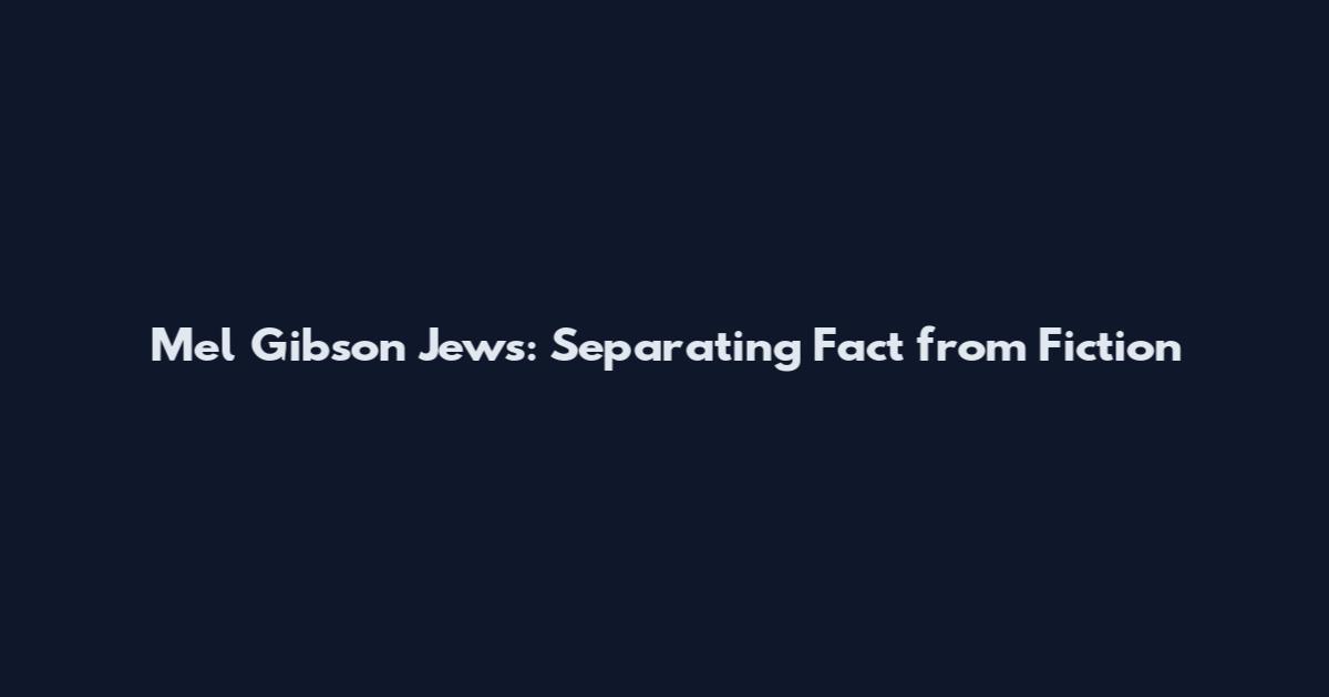 Mel Gibson Jews: Separating Fact from Fiction