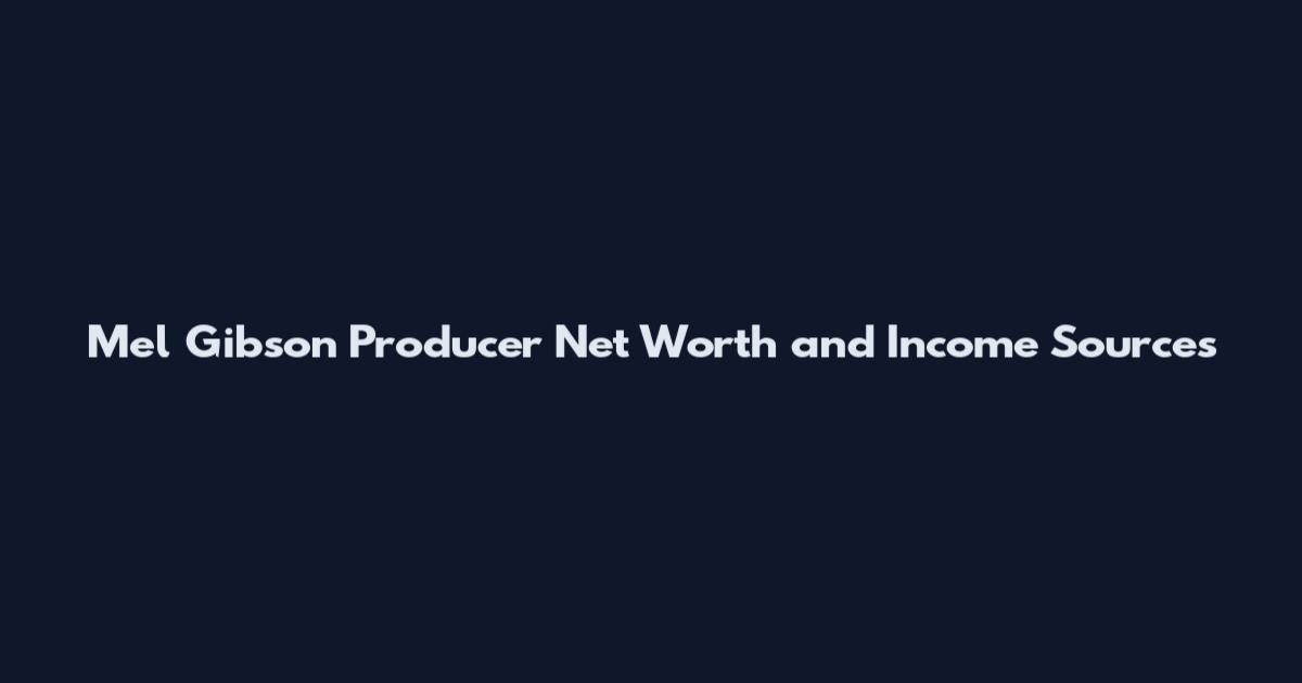 Mel Gibson Producer Net Worth and Income Sources