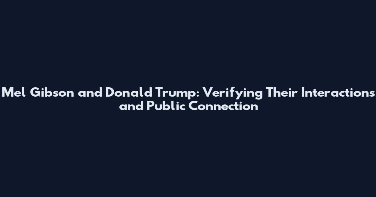 Mel Gibson and Donald Trump: Verifying Their Interactions and Public Connection