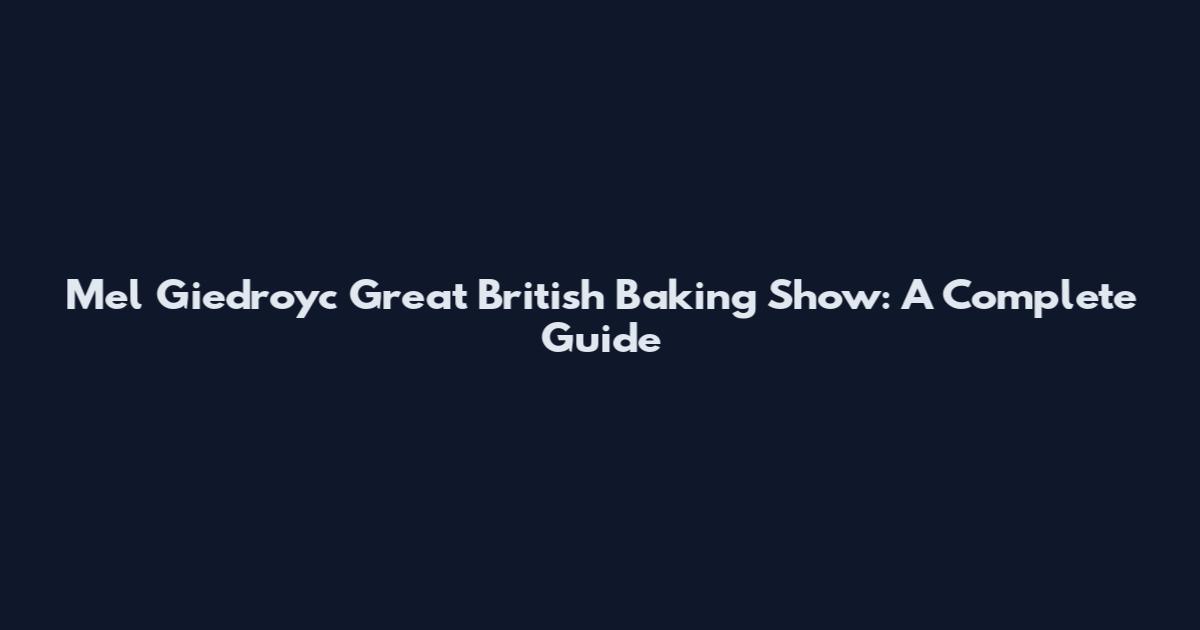 Mel Giedroyc Great British Baking Show: A Complete Guide