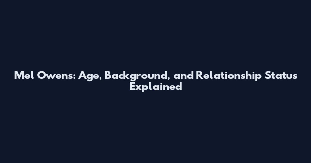 Mel Owens: Age, Background, and Relationship Status Explained